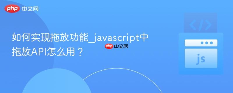 如何实现拖放功能_javascript中拖放API怎么用？-第1张图片-佛山资讯网