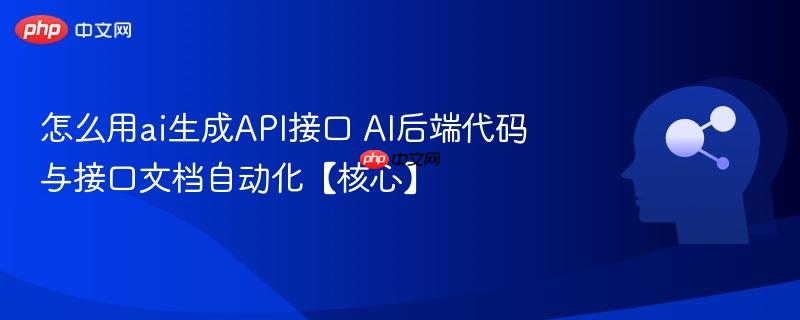 怎么用ai生成API接口 AI后端代码与接口文档自动化【核心】-第1张图片-佛山资讯网
