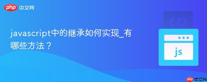 javascript中的继承如何实现_有哪些方法？-第1张图片-佛山资讯网