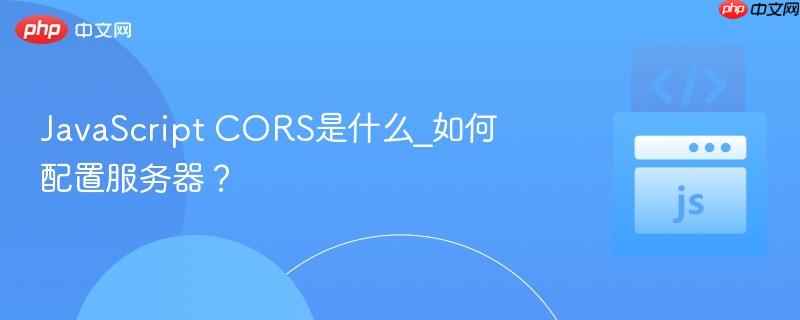 JavaScript CORS是什么_如何配置服务器？-第1张图片-佛山资讯网