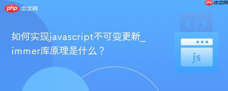 如何实现javascript不可变更新_immer库原理是什么？-第1张图片-佛山资讯网