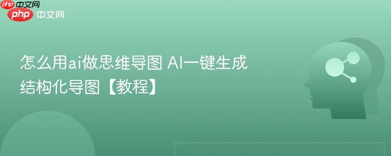 怎么用ai做思维导图 AI一键生成结构化导图【教程】-第1张图片-佛山资讯网