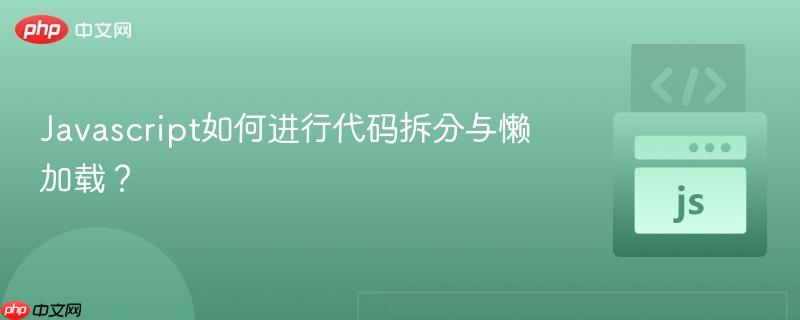 Javascript如何进行代码拆分与懒加载?-第1张图片-佛山资讯网 Javascript如何进行代码拆分与懒加载?-第1张图片-佛山资讯网