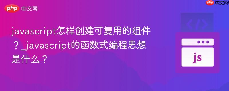 javascript怎样创建可复用的组件？_javascript的函数式编程思想是什么？-第1张图片-佛山资讯网