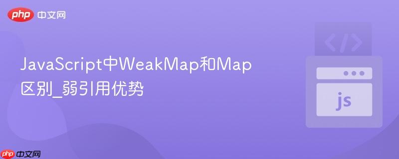 JavaScript中WeakMap和Map区别_弱引用优势-第1张图片-佛山资讯网 JavaScript中WeakMap和Map区别_弱引用优势-第1张图片-佛山资讯网