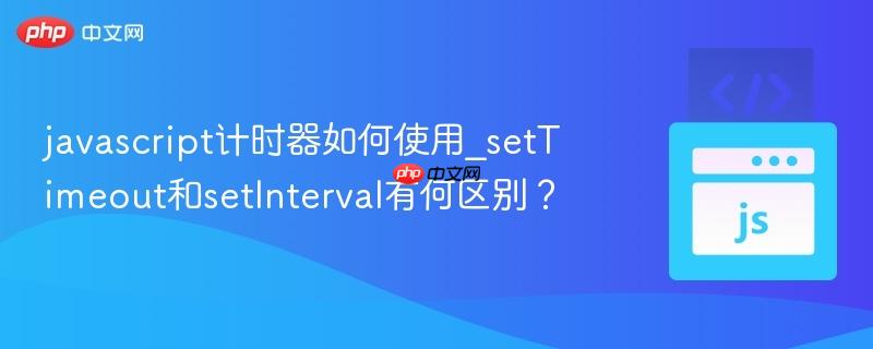 javascript计时器如何使用_setTimeout和setInterval有何区别?-第1张图片-佛山资讯网 javascript计时器如何使用_setTimeout和setInterval有何区别?-第1张图片-佛山资讯网