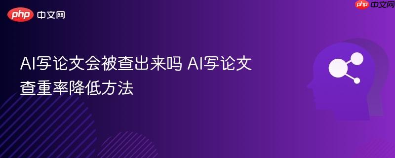 AI写论文会被查出来吗 AI写论文查重率降低方法-第1张图片-佛山资讯网 AI写论文会被查出来吗 AI写论文查重率降低方法-第1张图片-佛山资讯网