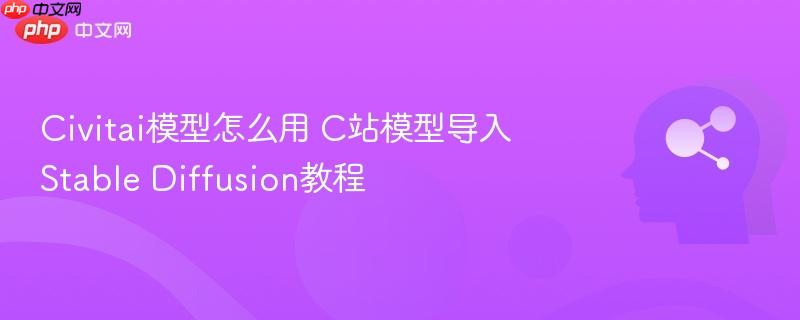 Civitai模型怎么用 C站模型导入Stable Diffusion教程-第1张图片-佛山资讯网 Civitai模型怎么用 C站模型导入Stable Diffusion教程-第1张图片-佛山资讯网