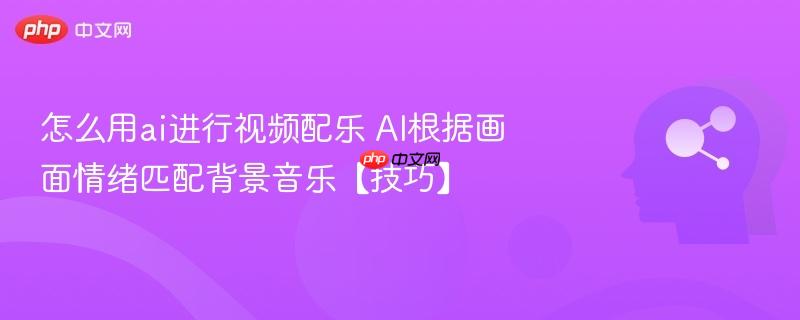怎么用ai进行视频配乐 AI根据画面情绪匹配背景音乐【技巧】-第1张图片-佛山资讯网
