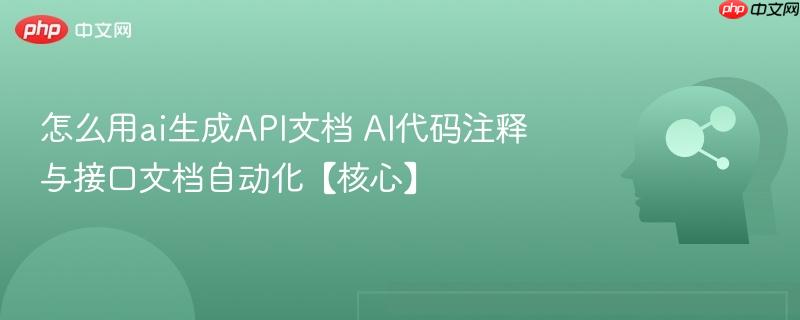 怎么用ai生成API文档 AI代码注释与接口文档自动化【核心】-第1张图片-佛山资讯网