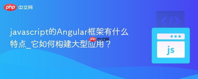 javascript的Angular框架有什么特点_它如何构建大型应用？-第1张图片-佛山资讯网