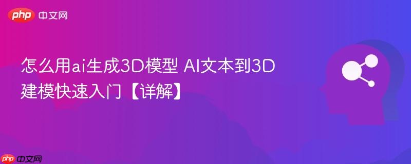 怎么用ai生成3D模型 AI文本到3D建模快速入门【详解】-第1张图片-佛山资讯网 怎么用ai生成3D模型 AI文本到3D建模快速入门【详解】-第1张图片-佛山资讯网
