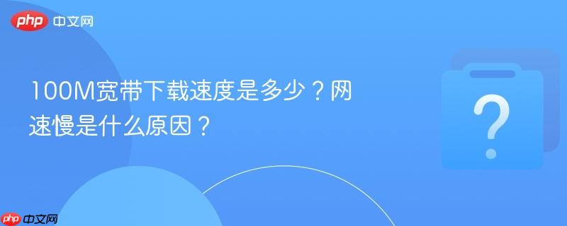 100M宽带下载速度是多少？网速慢是什么原因？-第1张图片-佛山资讯网