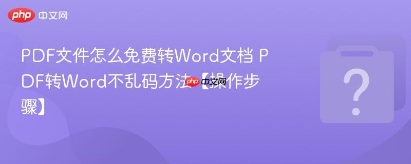 PDF文件怎么免费转Word文档 PDF转Word不乱码方法【操作步骤】-第1张图片-佛山资讯网