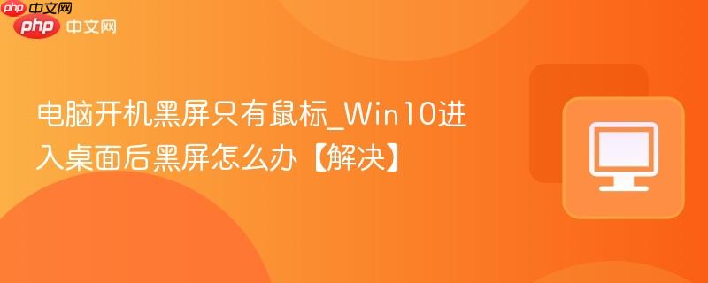 电脑开机黑屏只有鼠标_Win10进入桌面后黑屏怎么办【解决】-第1张图片-佛山资讯网