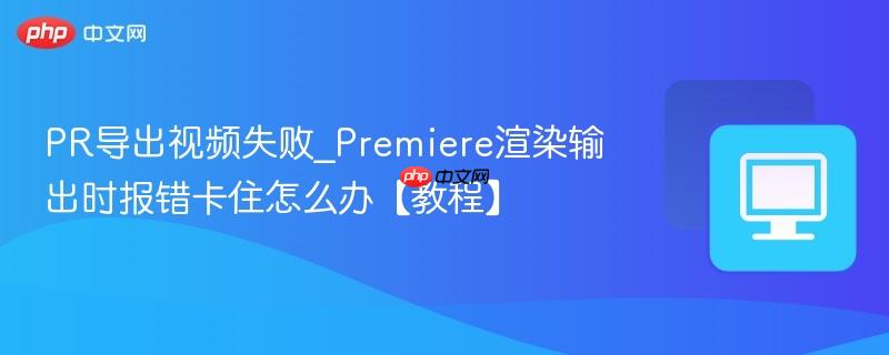 PR导出视频失败_Premiere渲染输出时报错卡住怎么办【教程】-第1张图片-佛山资讯网 PR导出视频失败_Premiere渲染输出时报错卡住怎么办【教程】-第1张图片-佛山资讯网