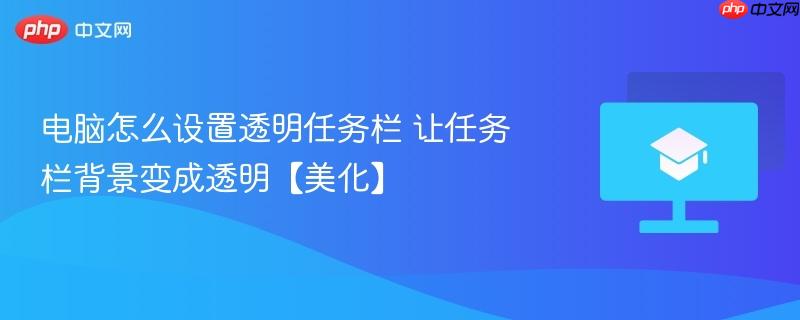 电脑怎么设置透明任务栏 让任务栏背景变成透明【美化】-第1张图片-佛山资讯网