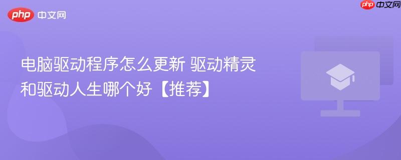 电脑驱动程序怎么更新 驱动精灵和驱动人生哪个好【推荐】-第1张图片-佛山资讯网 电脑驱动程序怎么更新 驱动精灵和驱动人生哪个好【推荐】-第1张图片-佛山资讯网