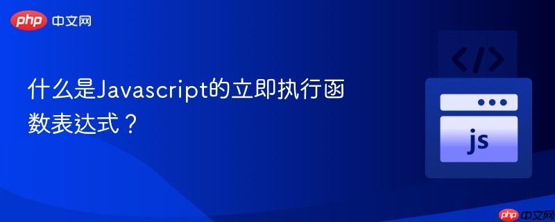 什么是Javascript的立即执行函数表达式？-第1张图片-佛山资讯网