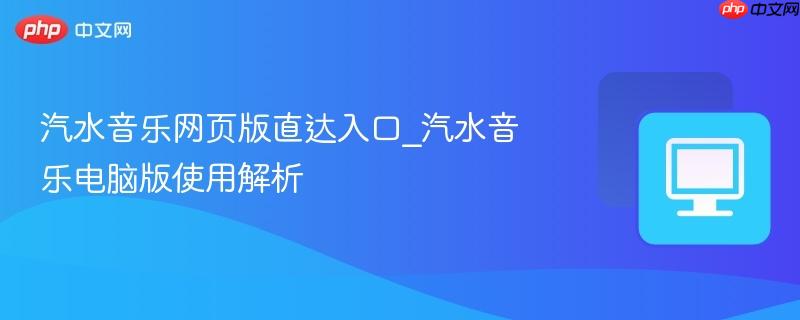 汽水音乐网页版直达入口_汽水音乐电脑版使用解析-第1张图片-佛山资讯网