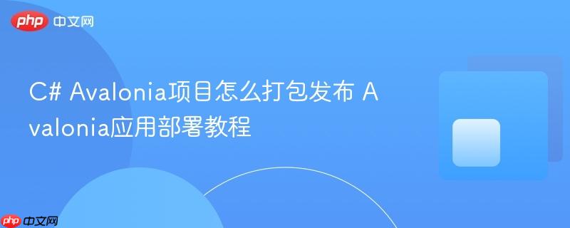 C# Avalonia项目怎么打包发布 Avalonia应用部署教程-第1张图片-佛山资讯网