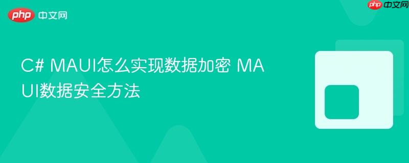 C# MAUI怎么实现数据加密 MAUI数据安全方法-第1张图片-佛山资讯网 C# MAUI怎么实现数据加密 MAUI数据安全方法-第1张图片-佛山资讯网