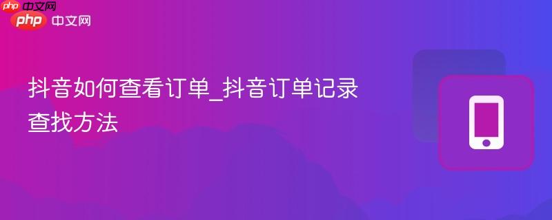 抖音如何查看订单_抖音订单记录查找方法-第1张图片-佛山资讯网