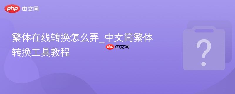 繁体在线转换怎么弄_中文简繁体转换工具教程-第1张图片-佛山资讯网