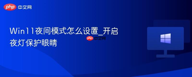 Win11夜间模式怎么设置_开启夜灯保护眼睛-第1张图片-佛山资讯网