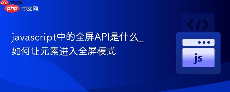 javascript中的全屏API是什么_如何让元素进入全屏模式-第1张图片-佛山资讯网 javascript中的全屏API是什么_如何让元素进入全屏模式-第1张图片-佛山资讯网