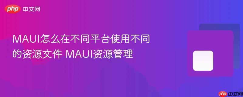 MAUI怎么在不同平台使用不同的资源文件 MAUI资源管理-第1张图片-佛山资讯网