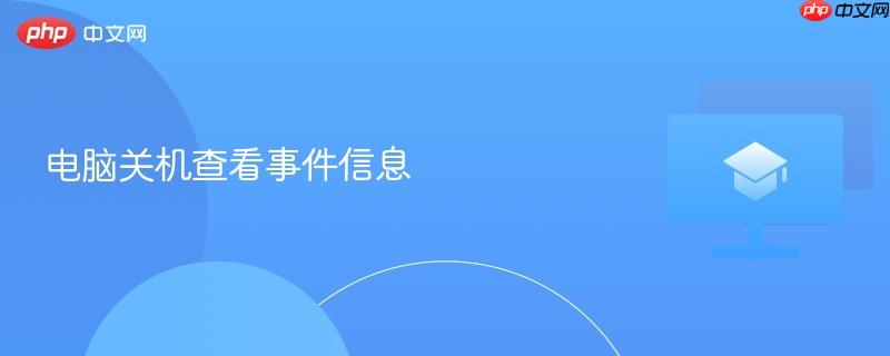 电脑关机查看事件信息-第1张图片-佛山资讯网 电脑关机查看事件信息-第1张图片-佛山资讯网