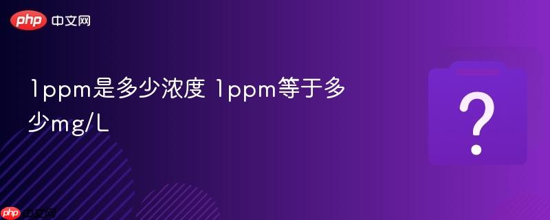 1ppm是多少浓度 1ppm等于多少mg/L-第1张图片-佛山资讯网 1ppm是多少浓度 1ppm等于多少mg/L-第1张图片-佛山资讯网