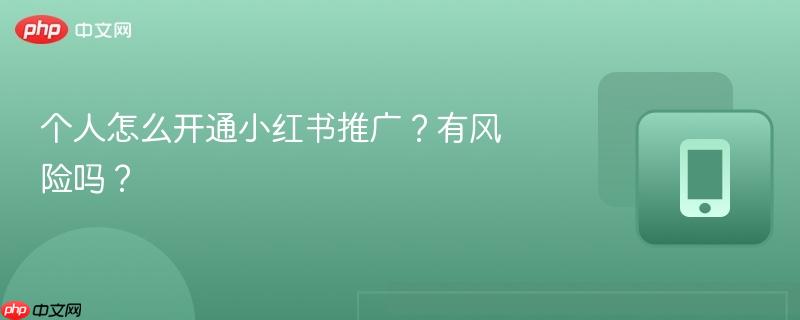 个人怎么开通小红书推广？有风险吗？-第1张图片-佛山资讯网