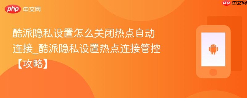 酷派隐私设置怎么关闭热点自动连接_酷派隐私设置热点连接管控【攻略】-第1张图片-佛山资讯网