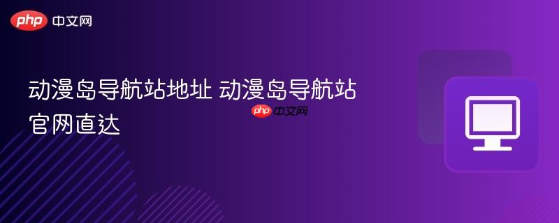 动漫岛导航站地址 动漫岛导航站官网直达-第1张图片-佛山资讯网