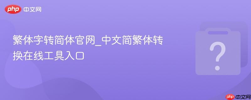 繁体字转简体官网_中文简繁体转换在线工具入口-第1张图片-佛山资讯网 繁体字转简体官网_中文简繁体转换在线工具入口-第1张图片-佛山资讯网