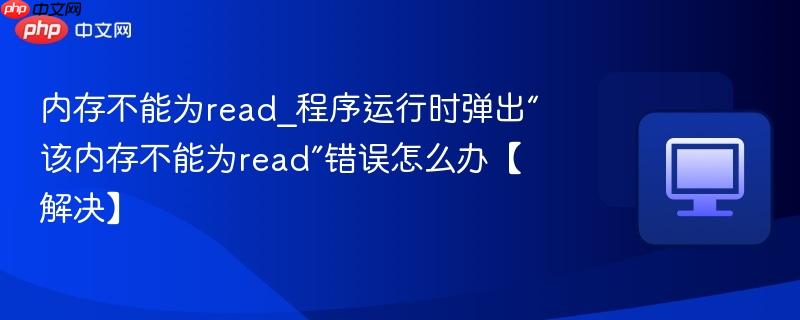 内存不能为read_程序运行时弹出“该内存不能为read”错误怎么办【解决】-第1张图片-佛山资讯网 内存不能为read_程序运行时弹出“该内存不能为read”错误怎么办【解决】-第1张图片-佛山资讯网