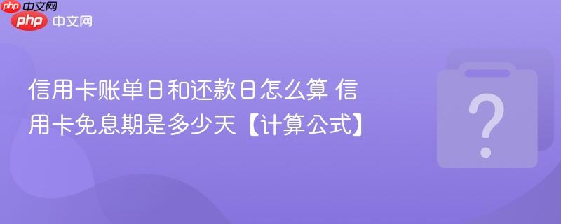 信用卡账单日和还款日怎么算 信用卡免息期是多少天【计算公式】-第1张图片-佛山资讯网