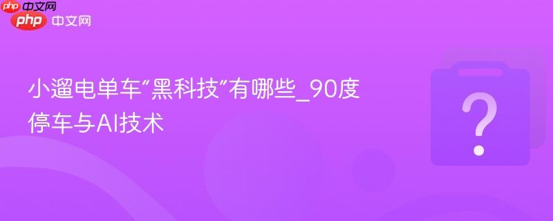 小遛电单车“黑科技”有哪些_90度停车与AI技术-第1张图片-佛山资讯网