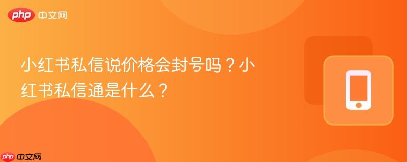 小红书私信说价格会封号吗？小红书私信通是什么？-第1张图片-佛山资讯网