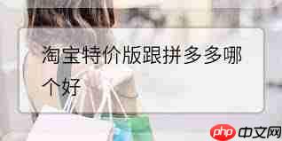 淘宝特价版和拼多多哪个质量更有保障-第1张图片-佛山资讯网 淘宝特价版和拼多多哪个质量更有保障-第1张图片-佛山资讯网