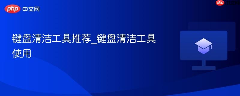 键盘清洁工具推荐_键盘清洁工具使用-第1张图片-佛山资讯网 键盘清洁工具推荐_键盘清洁工具使用-第1张图片-佛山资讯网