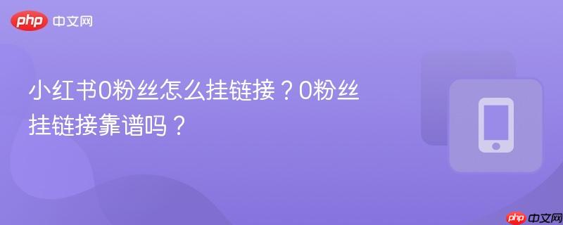 小红书0粉丝怎么挂链接?0粉丝挂链接靠谱吗?-第1张图片-佛山资讯网 小红书0粉丝怎么挂链接?0粉丝挂链接靠谱吗?-第1张图片-佛山资讯网