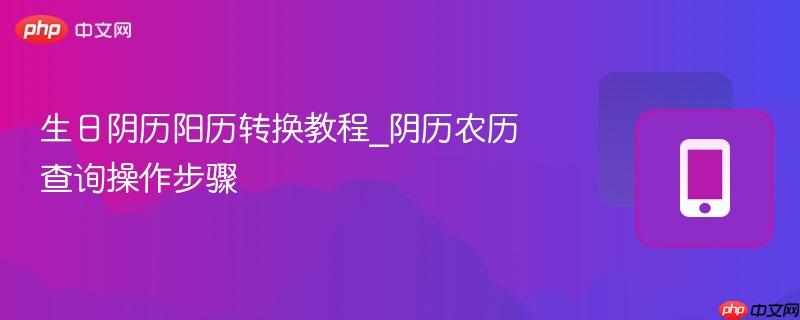 生日阴历阳历转换教程_阴历农历查询操作步骤-第1张图片-佛山资讯网 生日阴历阳历转换教程_阴历农历查询操作步骤-第1张图片-佛山资讯网