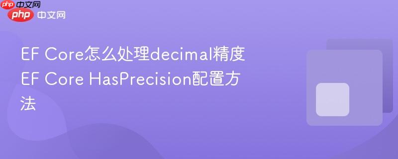 EF Core怎么处理decimal精度 EF Core HasPrecision配置方法-第1张图片-佛山资讯网 EF Core怎么处理decimal精度 EF Core HasPrecision配置方法-第1张图片-佛山资讯网
