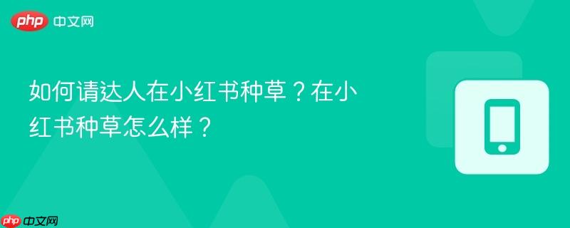 如何请达人在小红书种草?在小红书种草怎么样?-第1张图片-佛山资讯网 如何请达人在小红书种草?在小红书种草怎么样?-第1张图片-佛山资讯网