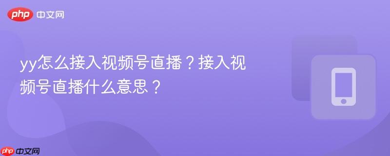 yy怎么接入视频号直播?接入视频号直播什么意思?-第1张图片-佛山资讯网 yy怎么接入视频号直播?接入视频号直播什么意思?-第1张图片-佛山资讯网