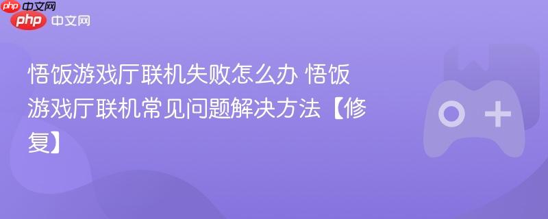 悟饭游戏厅联机失败怎么办 悟饭游戏厅联机常见问题解决方法【修复】-第1张图片-佛山资讯网 悟饭游戏厅联机失败怎么办 悟饭游戏厅联机常见问题解决方法【修复】-第1张图片-佛山资讯网