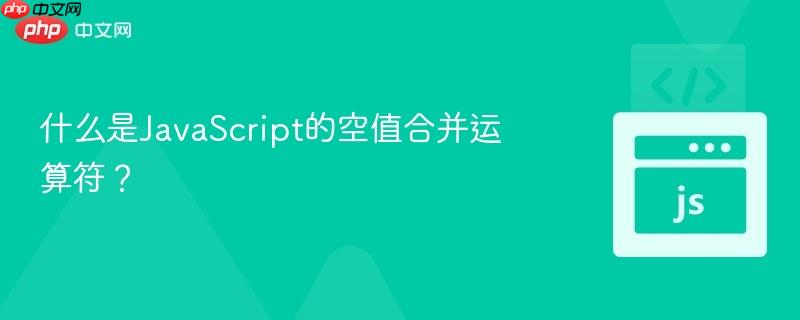 什么是JavaScript的空值合并运算符？-第1张图片-佛山资讯网